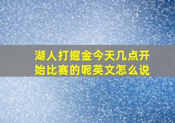 湖人打掘金今天几点开始比赛的呢英文怎么说