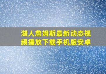 湖人詹姆斯最新动态视频播放下载手机版安卓