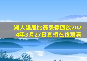 湖人雄鹿比赛录像回放2024年3月27日直播在线观看