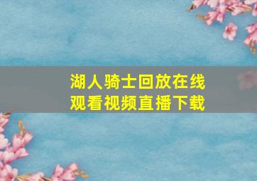 湖人骑士回放在线观看视频直播下载