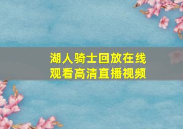 湖人骑士回放在线观看高清直播视频