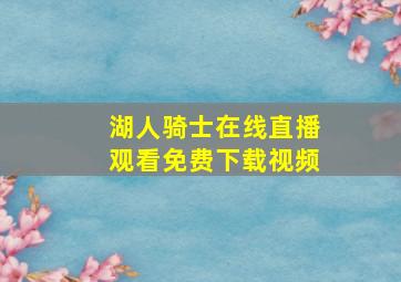 湖人骑士在线直播观看免费下载视频