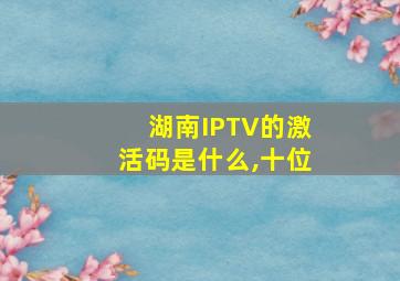 湖南IPTV的激活码是什么,十位