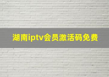 湖南iptv会员激活码免费