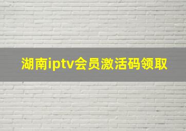 湖南iptv会员激活码领取