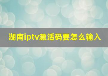 湖南iptv激活码要怎么输入