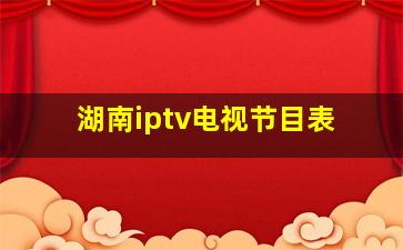 湖南iptv电视节目表