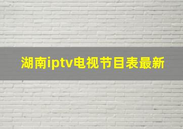 湖南iptv电视节目表最新