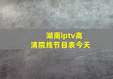 湖南iptv高清院线节目表今天