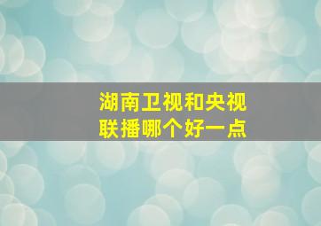 湖南卫视和央视联播哪个好一点