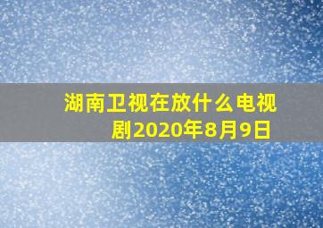 湖南卫视在放什么电视剧2020年8月9日