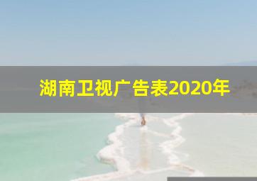 湖南卫视广告表2020年