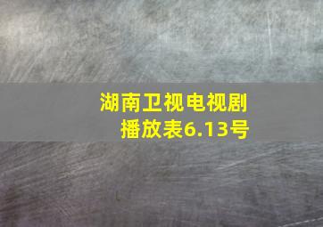 湖南卫视电视剧播放表6.13号