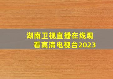 湖南卫视直播在线观看高清电视台2023