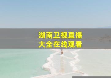 湖南卫视直播大全在线观看