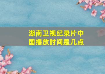 湖南卫视纪录片中国播放时间是几点