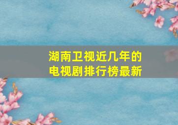 湖南卫视近几年的电视剧排行榜最新