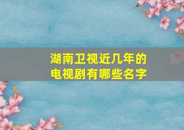 湖南卫视近几年的电视剧有哪些名字