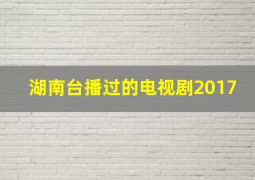 湖南台播过的电视剧2017