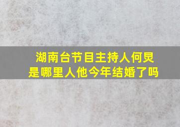 湖南台节目主持人何炅是哪里人他今年结婚了吗