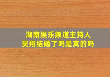 湖南娱乐频道主持人昊翔结婚了吗是真的吗