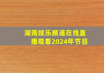 湖南娱乐频道在线直播观看2024年节目