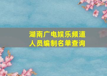 湖南广电娱乐频道人员编制名单查询