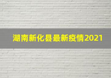 湖南新化县最新疫情2021