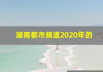 湖南都市频道2020年的