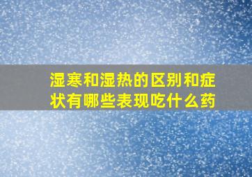 湿寒和湿热的区别和症状有哪些表现吃什么药