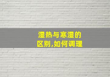 湿热与寒湿的区别,如何调理