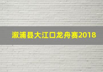 溆浦县大江口龙舟赛2018