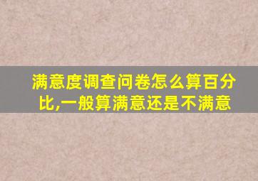 满意度调查问卷怎么算百分比,一般算满意还是不满意