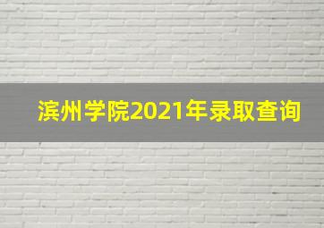 滨州学院2021年录取查询