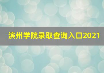 滨州学院录取查询入口2021