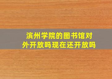 滨州学院的图书馆对外开放吗现在还开放吗