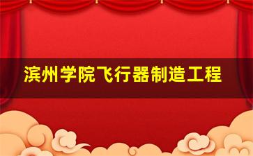 滨州学院飞行器制造工程