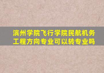 滨州学院飞行学院民航机务工程方向专业可以转专业吗