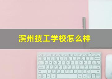 滨州技工学校怎么样