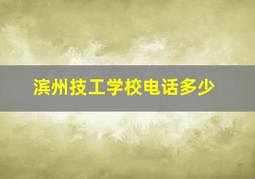 滨州技工学校电话多少