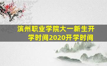 滨州职业学院大一新生开学时间2020开学时间