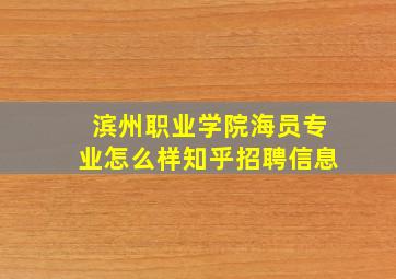 滨州职业学院海员专业怎么样知乎招聘信息