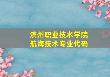 滨州职业技术学院航海技术专业代码