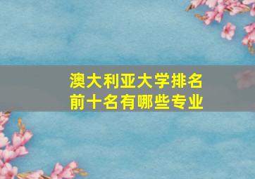 澳大利亚大学排名前十名有哪些专业