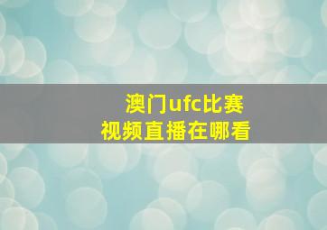 澳门ufc比赛视频直播在哪看