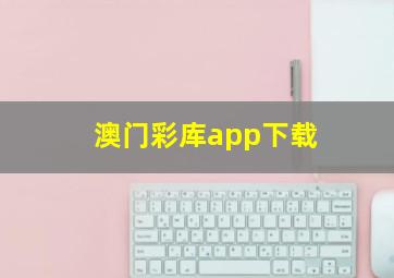 澳门彩库app下载