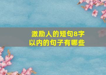 激励人的短句8字以内的句子有哪些