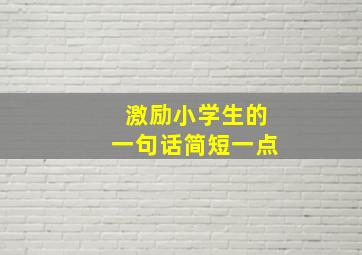 激励小学生的一句话简短一点