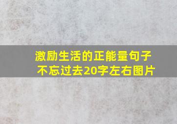 激励生活的正能量句子不忘过去20字左右图片