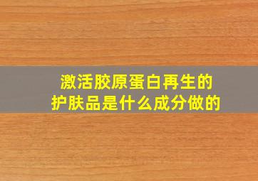 激活胶原蛋白再生的护肤品是什么成分做的